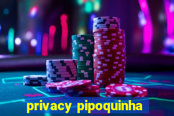 privacy pipoquinha